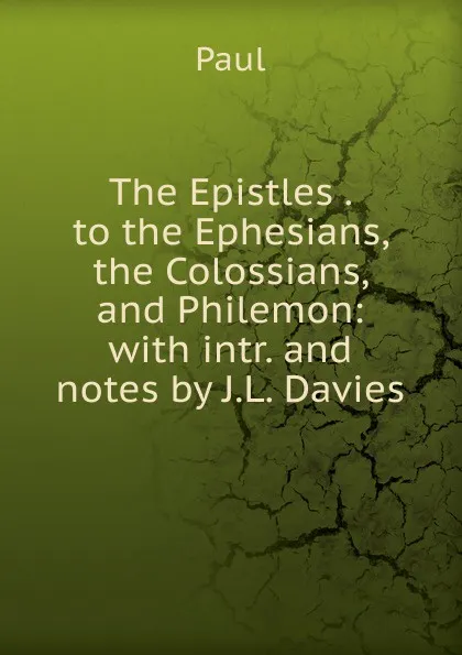 Обложка книги The Epistles . to the Ephesians, the Colossians, and Philemon: with intr. and notes by J.L. Davies, Paul