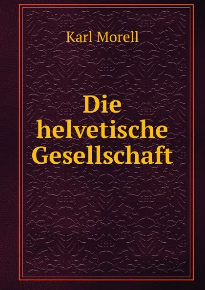 Обложка книги Die helvetische Gesellschaft, Karl Morell