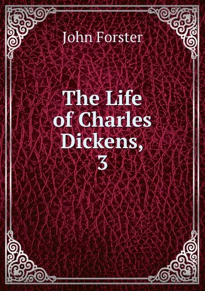 Обложка книги The Life of Charles Dickens,. 3, Forster John