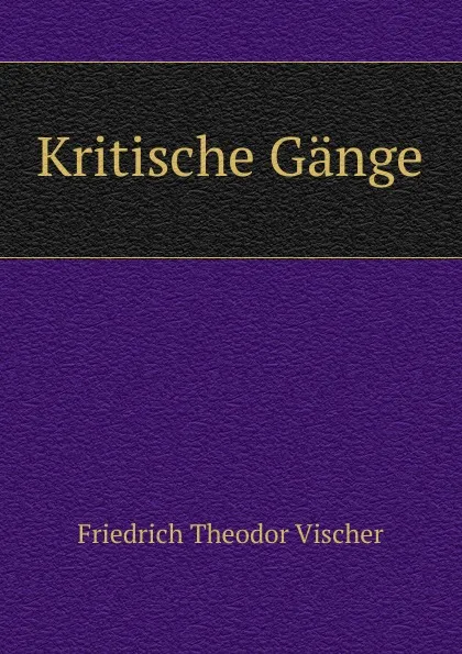 Обложка книги Kritische Gange, Friedrich Theodor Vischer