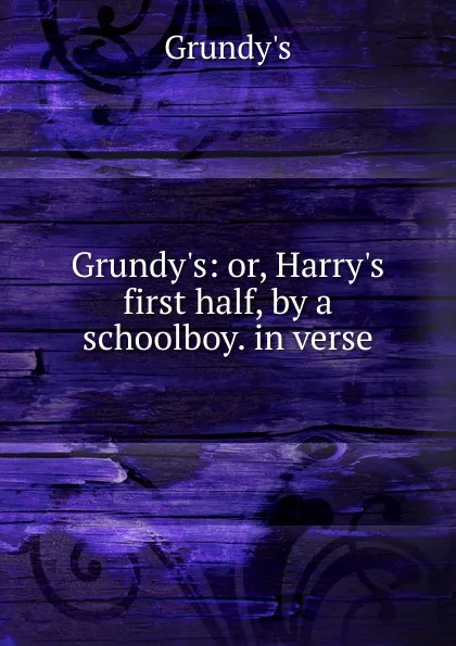 Обложка книги Grundy.s: or, Harry.s first half, by a schoolboy. in verse., Grundy's