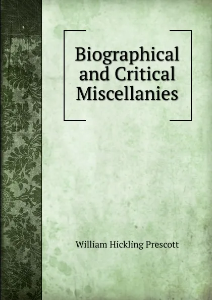 Обложка книги Biographical and Critical Miscellanies, William H. Prescott