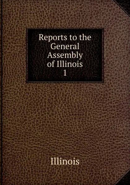 Обложка книги Reports to the General Assembly of Illinois. 1, Illinois