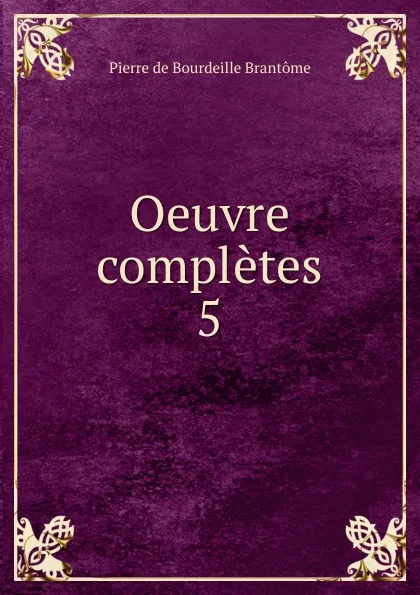 Обложка книги Oeuvre completes. 5, Pierre de Bourdeille Brantome