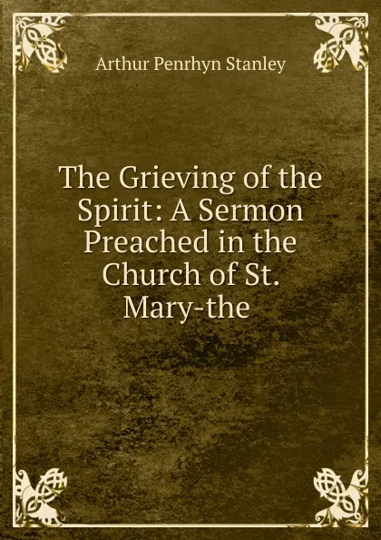 Обложка книги The Grieving of the Spirit: A Sermon Preached in the Church of St. Mary-the ., Arthur Penrhyn Stanley