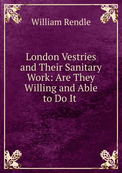 Обложка книги London Vestries and Their Sanitary Work: Are They Willing and Able to Do It ., William Rendle