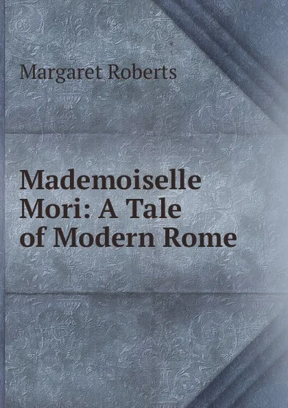 Обложка книги Mademoiselle Mori: A Tale of Modern Rome, Margaret Roberts