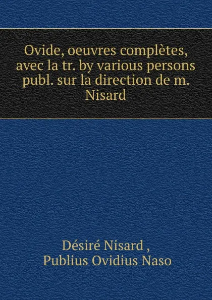 Обложка книги Ovide, oeuvres completes, avec la tr. by various persons publ. sur la direction de m. Nisard, Désiré Nisard