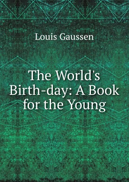 Обложка книги The World.s Birth-day: A Book for the Young, Louis Gaussen