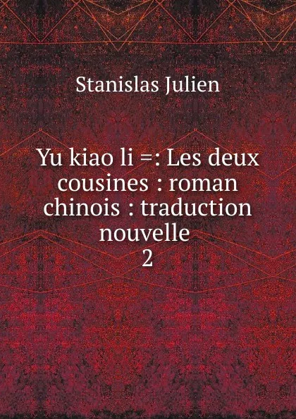 Обложка книги Yu kiao li .: Les deux cousines : roman chinois : traduction nouvelle . 2, Stanislas Julien