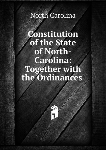 Обложка книги Constitution of the State of North-Carolina: Together with the Ordinances ., North Carolina