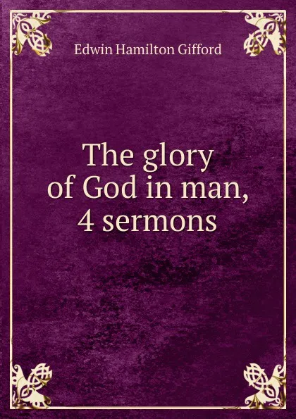 Обложка книги The glory of God in man, 4 sermons, Edwin Hamilton Gifford