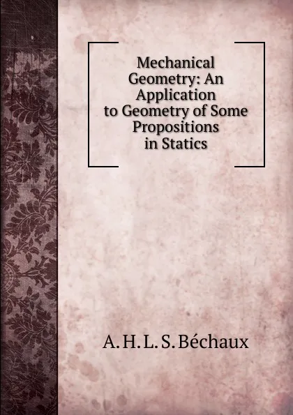 Обложка книги Mechanical Geometry: An Application to Geometry of Some Propositions in Statics, A.H.L.S. Béchaux