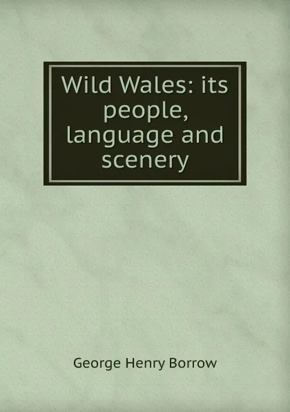 Обложка книги Wild Wales: its people, language and scenery, George Henry Borrow