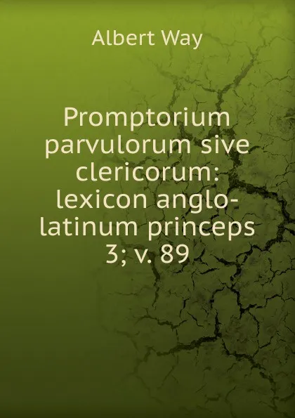 Обложка книги Promptorium parvulorum sive clericorum: lexicon anglo-latinum princeps. 3; v. 89, Albert Way