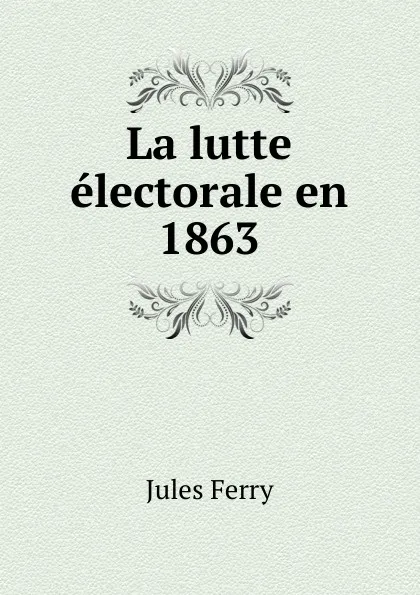 Обложка книги La lutte electorale en 1863, Jules Ferry