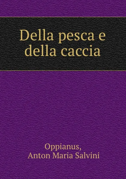 Обложка книги Della pesca e della caccia, Anton Maria Salvini Oppianus