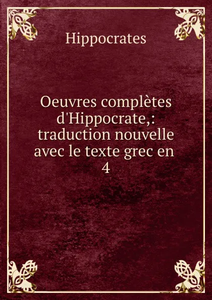 Обложка книги Oeuvres completes d.Hippocrate,: traduction nouvelle avec le texte grec en . 4, Hippocrates