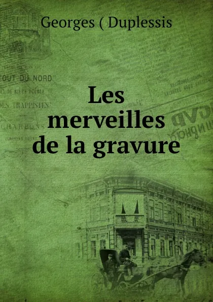 Обложка книги Les merveilles de la gravure, Georges Duplessis