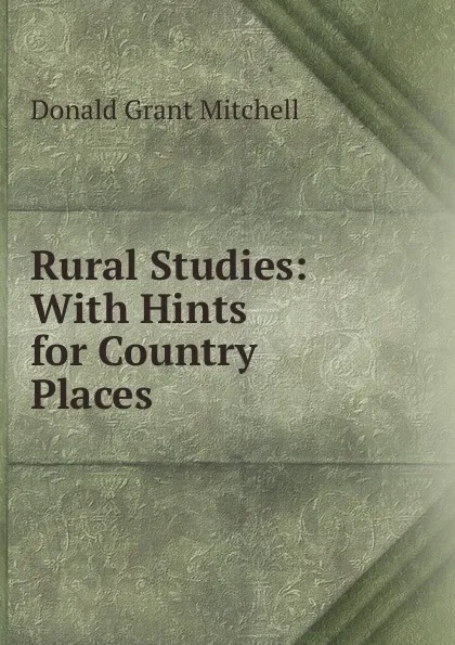 Обложка книги Rural Studies: With Hints for Country Places, Mitchell Donald Grant