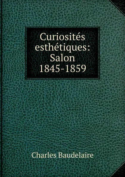 Обложка книги Curiosites esthetiques: Salon 1845-1859, Charles Baudelaire