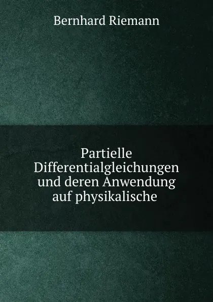 Обложка книги Partielle Differentialgleichungen und deren Anwendung auf physikalische ., Bernhard Riemann