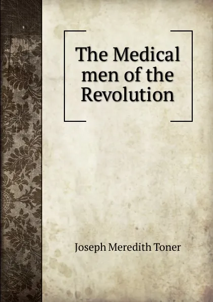 Обложка книги The Medical men of the Revolution, Joseph M. Toner