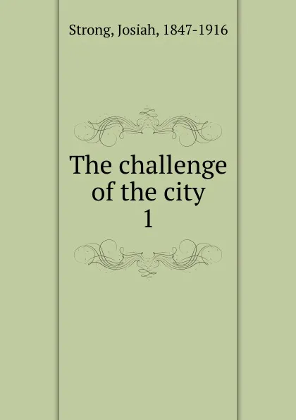 Обложка книги The challenge of the city. 1, Josiah Strong