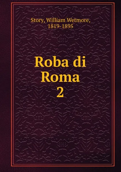 Обложка книги Roba di Roma. 2, William Wetmore Story