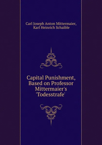 Обложка книги Capital Punishment, Based on Professor Mittermaier.s .Todesstrafe. ., Carl Joseph Anton Mittermaier