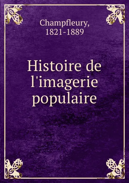 Обложка книги Histoire de l.imagerie populaire, Champfleury