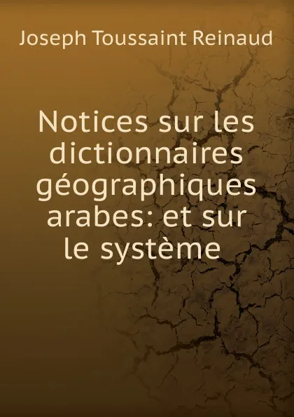 Обложка книги Notices sur les dictionnaires geographiques arabes: et sur le systeme ., Joseph Toussaint Reinaud