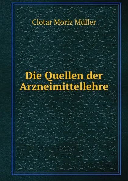 Обложка книги Die Quellen der Arzneimittellehre, Clotar Moriz Müller