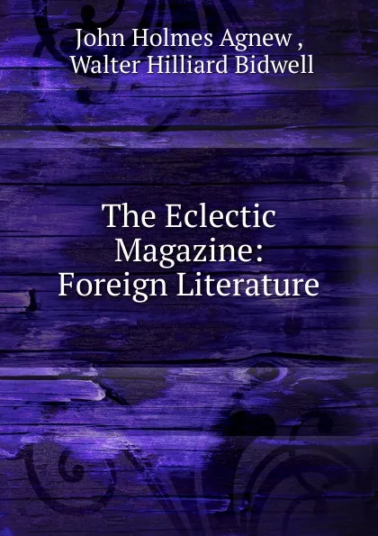 Обложка книги The Eclectic Magazine: Foreign Literature, John Holmes Agnew