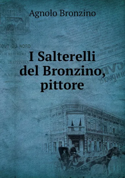 Обложка книги I Salterelli del Bronzino, pittore, Agnolo Bronzino