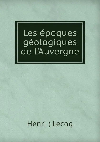 Обложка книги Les epoques geologiques de l.Auvergne, Henri Lecoq