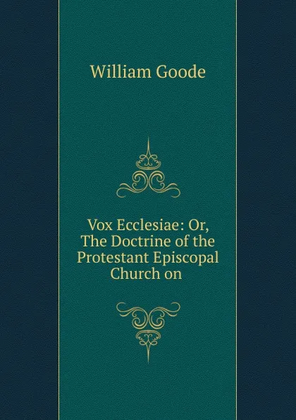 Обложка книги Vox Ecclesiae: Or, The Doctrine of the Protestant Episcopal Church on ., William Goode