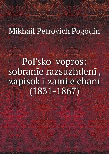 Обложка книги Pol.skoi vopros: sobranie razsuzhdenii, zapisok i zami.e.chanii (1831-1867), Mikhail Petrovich Pogodin