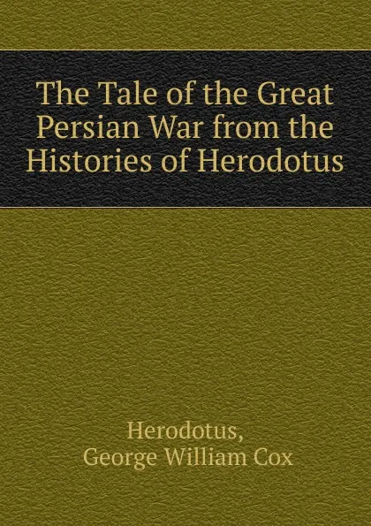 Обложка книги The Tale of the Great Persian War from the Histories of Herodotus, George W. Cox