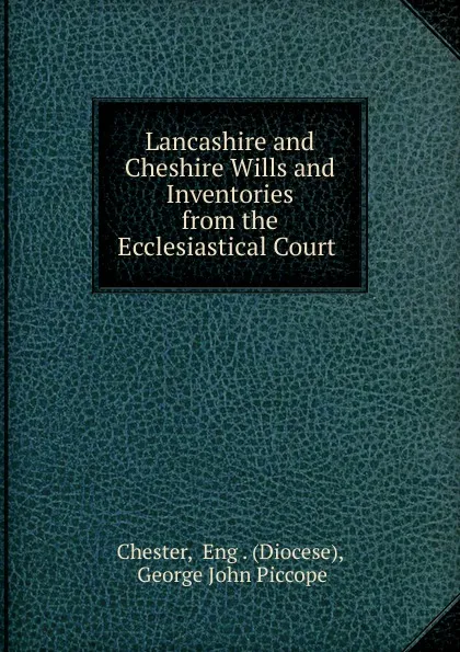 Обложка книги Lancashire and Cheshire Wills and Inventories from the Ecclesiastical Court ., Diocese Chester