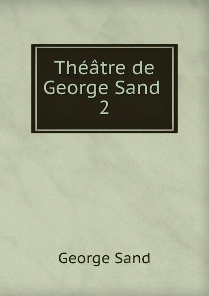 Обложка книги Theatre de George Sand . 2, George Sand