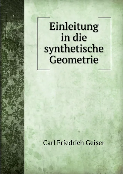 Обложка книги Einleitung in die synthetische Geometrie, Carl Friedrich Geiser