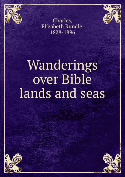 Обложка книги Wanderings over Bible lands and seas, Elizabeth Rundle Charles