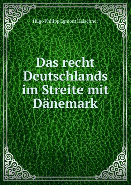 Обложка книги Das recht Deutschlands im Streite mit Danemark, Hugo Philipp Egmont Hälschner