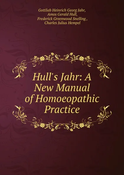 Обложка книги Hull.s Jahr: A New Manual of Homoeopathic Practice, Gottlieb Heinrich Georg Jahr