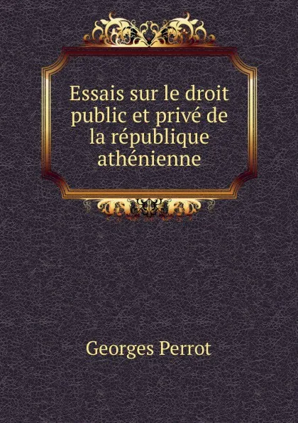 Обложка книги Essais sur le droit public et prive de la republique athenienne, Georges Perrot