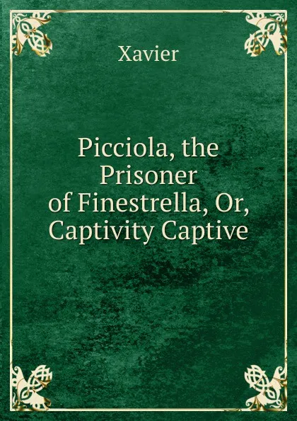 Обложка книги Picciola, the Prisoner of Finestrella, Or, Captivity Captive, Xavier