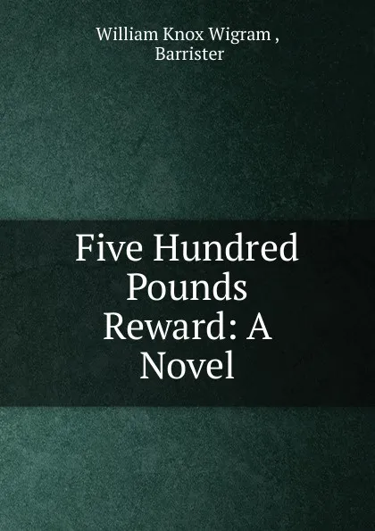 Обложка книги Five Hundred Pounds Reward: A Novel, William Knox Wigram