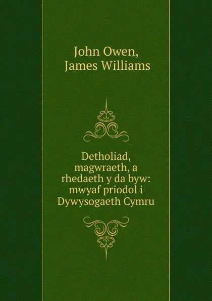 Обложка книги Detholiad, magwraeth, a rhedaeth y da byw: mwyaf priodol i Dywysogaeth Cymru, John Owen