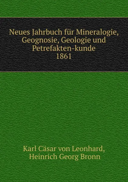 Обложка книги Neues Jahrbuch fur Mineralogie, Geognosie, Geologie und Petrefakten-kunde. 1861, Karl Cäsar von Leonhard